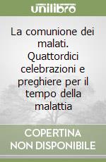 La comunione dei malati. Quattordici celebrazioni e preghiere per il tempo della malattia