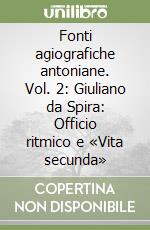 Fonti agiografiche antoniane. Vol. 2: Giuliano da Spira: Officio ritmico e «Vita secunda»