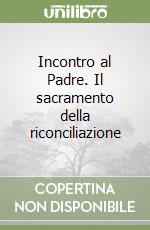 Incontro al Padre. Il sacramento della riconciliazione libro