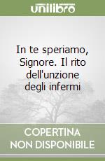 In te speriamo, Signore. Il rito dell'unzione degli infermi libro