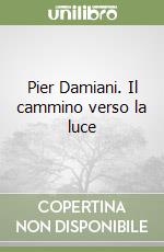 Pier Damiani. Il cammino verso la luce libro