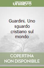 Guardini. Uno sguardo cristiano sul mondo libro