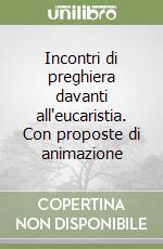 Incontri di preghiera davanti all'eucaristia. Con proposte di animazione libro