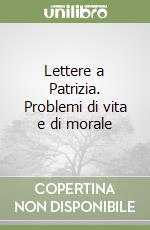 Lettere a Patrizia. Problemi di vita e di morale libro