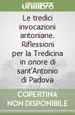 Le tredici invocazioni antoniane. Riflessioni per la Tredicina in onore di sant'Antonio di Padova libro