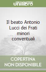 Il beato Antonio Lucci dei Frati minori conventuali