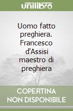 Uomo fatto preghiera. Francesco d'Assisi maestro di preghiera