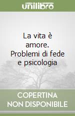 La vita è amore. Problemi di fede e psicologia libro