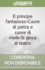 Il principe fantasioso-Cuore di pietra e cuore di miele-Si gioca al teatro