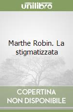 Marthe Robin. La stigmatizzata libro