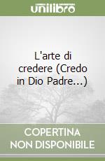 L'arte di credere (Credo in Dio Padre...) libro