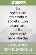 La spiritualità tra storia e società. Con alcuni testi della spiritualità nelle Marche libro