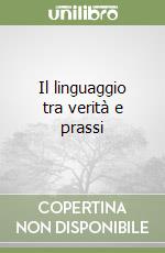 Il linguaggio tra verità e prassi libro