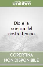 Dio e la scienza del nostro tempo