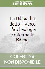 La Bibbia ha detto il vero. L'archeologia conferma la Bibbia libro