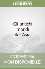 Gli antichi mondi dell'Asia