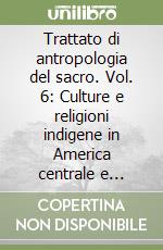 Trattato di antropologia del sacro. Vol. 6: Culture e religioni indigene in America centrale e meridionale libro