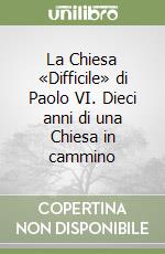 La Chiesa «Difficile» di Paolo VI. Dieci anni di una Chiesa in cammino libro