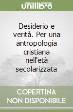 Desiderio e verità. Per una antropologia cristiana nell'età secolarizzata libro