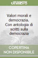 Valori morali e democrazia. Con antologia di scritti sulla democrazia libro
