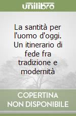 La santità per l'uomo d'oggi. Un itinerario di fede fra tradizione e modernità libro