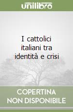I cattolici italiani tra identità e crisi