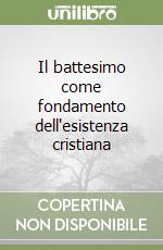 Il battesimo come fondamento dell'esistenza cristiana