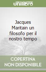 Jacques Maritain un filosofo per il nostro tempo libro