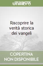 Riscoprire la verità storica dei vangeli libro