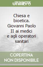 Chiesa e bioetica. Giovanni Paolo II ai medici e agli operatori sanitari libro