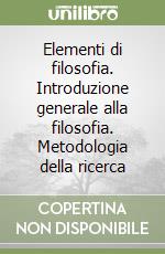 Elementi di filosofia. Introduzione generale alla filosofia. Metodologia della ricerca libro