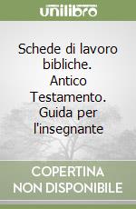 Schede di lavoro bibliche. Antico Testamento. Guida per l'insegnante