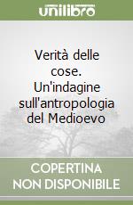 Verità delle cose. Un'indagine sull'antropologia del Medioevo libro