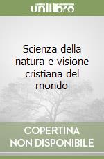 Scienza della natura e visione cristiana del mondo