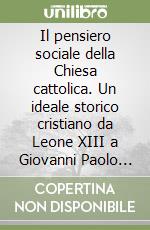 Il pensiero sociale della Chiesa cattolica. Un ideale storico cristiano da Leone XIII a Giovanni Paolo II