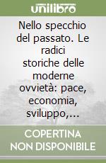 Nello specchio del passato. Le radici storiche delle moderne ovvietà: pace, economia, sviluppo, linguaggio, salute, educazione libro