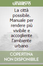 La città possibile. Manuale per rendere più vivibile e accogliente l'ambiente urbano libro