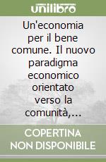 Un'economia per il bene comune. Il nuovo paradigma economico orientato verso la comunità, l'ambiente e un futuro ecologicamente sostenibile libro