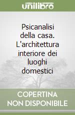 Psicanalisi della casa. L'architettura interiore dei luoghi domestici libro