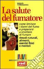 La salute del fumatore. Come limitare i danni del fumo e prepararsi a smettere di fumare libro