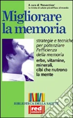 Migliorare la memoria. Erbe, vitamine, minerali, cibi che nutrono la mente. Strategie e tecniche per potenziare l'efficienza della memoria