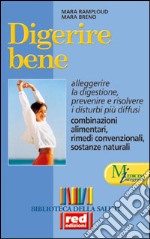 Digerire bene. Alleggerire la digestione. Prevenire e risolvere i dubbi più diffusi. Combinazioni alimentari libro