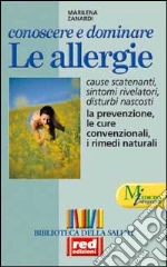 Conoscere e dominare le allergie. Scoprire le cause, capire i sintomi e i disturbi, conoscere le cure classiche e naturali