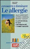 Conoscere e dominare le allergie. Scoprire le cause, capire i sintomi e i disturbi, conoscere le cure classiche e naturali libro