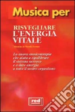 Musica per risvegliare l'energia vitale. Per sentirvi come nuovi... Quando vi svgliate e tutte le volte in cui volete risvegliare le vostre energie. Con CD Audio libro