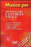 Musica per risvegliare l'energia vitale. Per sentirvi come nuovi... Quando vi svgliate e tutte le volte in cui volete risvegliare le vostre energie. Con CD Audio libro