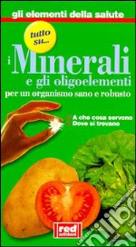 Tutto su... i minerali e gli oligoelementi. A che cosa servono, dove si trovano libro