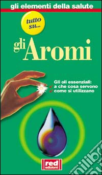 Tutto su... Gli oli aromatici. A che cosa servono. Dove si trovano libro