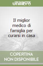 Il miglior medico di famiglia per curarsi in casa libro