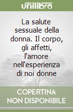 La salute sessuale della donna. Il corpo, gli affetti, l'amore nell'esperienza di noi donne libro